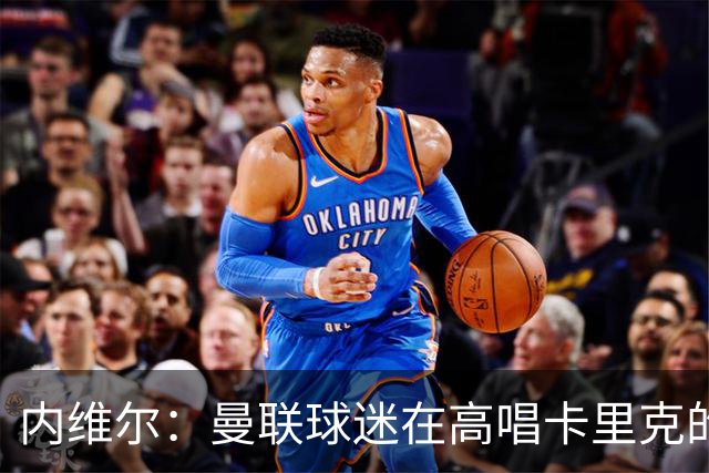内维尔：曼联球迷在高唱卡里克的歌，因为他们知道未来会发生什么