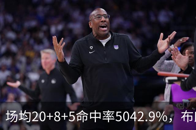场均20+8+5命中率50/42.9%，布朗这开局达到期待了吗