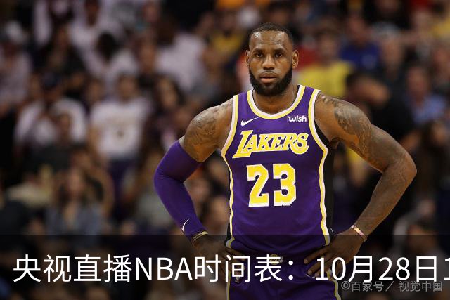 央视直播NBA时间表：10月28日11：00，CCTV5直播湖人VS开拓者