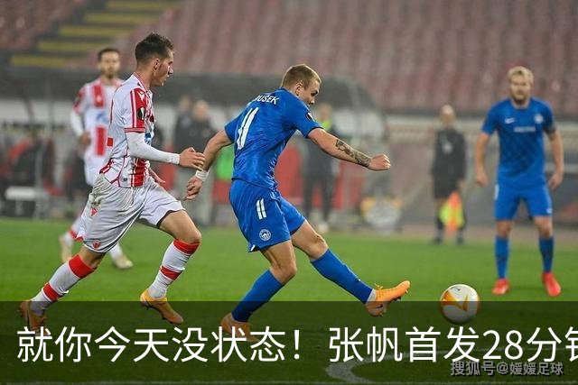 就你今天没状态！张帆首发28分钟 6中1仅拿2分&还有3失误