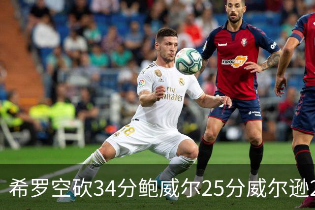 希罗空砍34分鲍威尔25分威尔逊21+6 公牛击败雄鹿