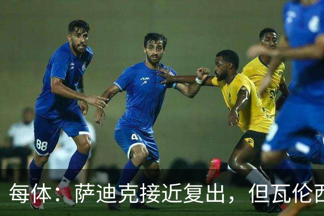 每体：萨迪克接近复出，但瓦伦西亚国王杯不会冒险