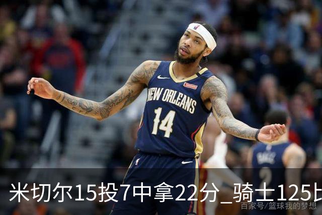 米切尔15投7中拿22分 骑士125比121险胜篮网