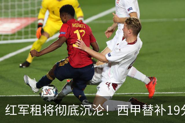 红军租将彻底沉沦！西甲替补19分钟染红 赛季至今0首发