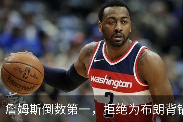 詹姆斯倒数第一，拒绝为布朗背锅，76人太过分，欺负4旬老汉