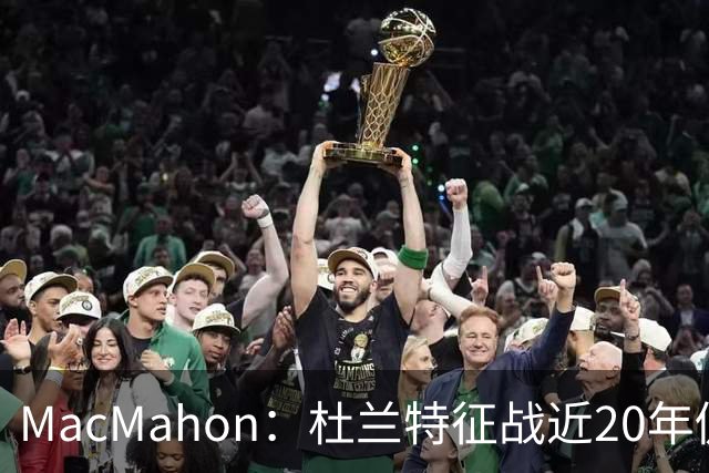 MacMahon：杜兰特征战近20年仍能轻松得分 他跑起来就像羚羊